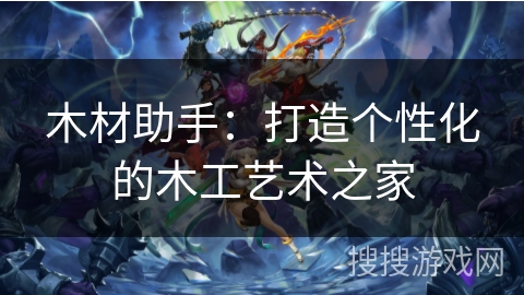 木材助手:打造个性化的木工艺术之家 木材助手:打造个性化的木工艺术之家