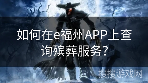 如何在e福州APP上查询殡葬服务? 如何在e福州APP上查询殡葬服务?