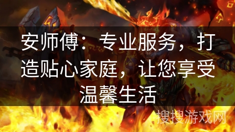 安师傅:专业服务,打造贴心家庭,让您享受温馨生活 安师傅:专业服务,打造贴心家庭,让您享受温馨生活