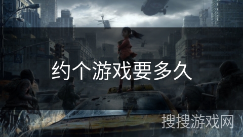 约个游戏要多久 约个游戏要多久