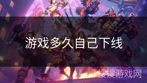 游戏多久自己下线 游戏多久自己下线
