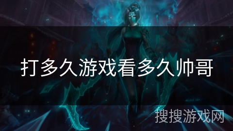 打多久游戏看多久帅哥 打多久游戏看多久帅哥