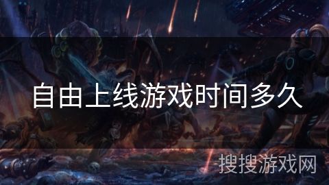 自由上线游戏时间多久 自由上线游戏时间多久