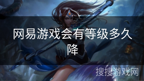 网易游戏会有等级多久降