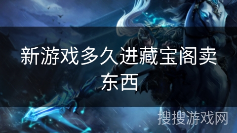 新游戏多久进藏宝阁卖东西 新游戏多久进藏宝阁卖东西