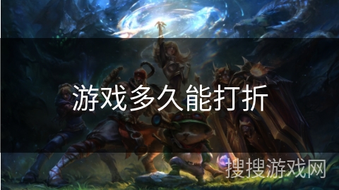 游戏多久能打折 游戏多久能打折