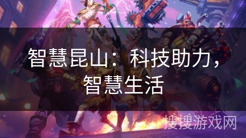 智慧昆山:科技助力,智慧生活 智慧昆山:科技助力,智慧生活