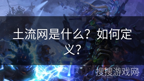 土流网是什么?如何定义? 土流网是什么?如何定义?