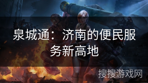 泉城通:济南的便民服务新高地 泉城通:济南的便民服务新高地