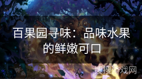 百果园寻味:品味水果的鲜嫩可口 百果园寻味:品味水果的鲜嫩可口