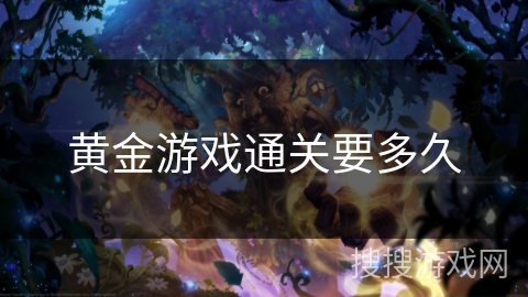 黄金游戏通关要多久 黄金游戏通关要多久