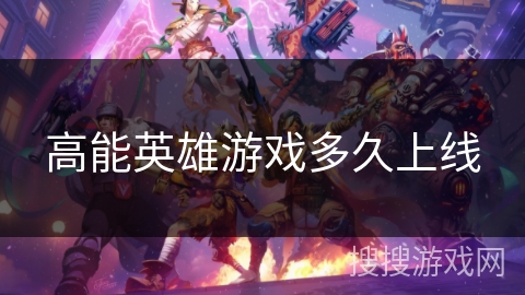 高能英雄游戏多久上线 高能英雄游戏多久上线