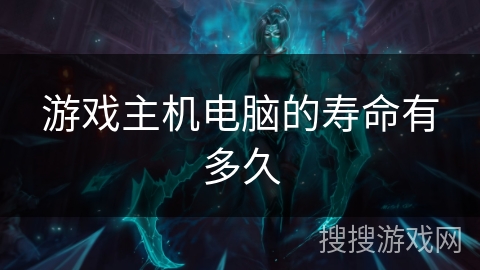 游戏主机电脑的寿命有多久 游戏主机电脑的寿命有多久