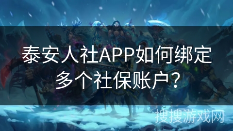 泰安人社APP如何绑定多个社保账户? 泰安人社APP如何绑定多个社保账户?