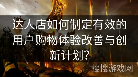 达人店如何制定有效的用户购物体验改善与创新计划？