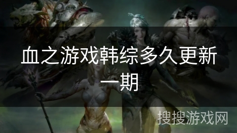 血之游戏韩综多久更新一期 血之游戏韩综多久更新一期