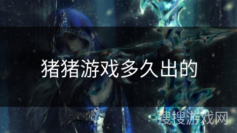 猪猪游戏多久出的