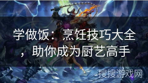 学做饭：烹饪技巧大全，助你成为厨艺高手