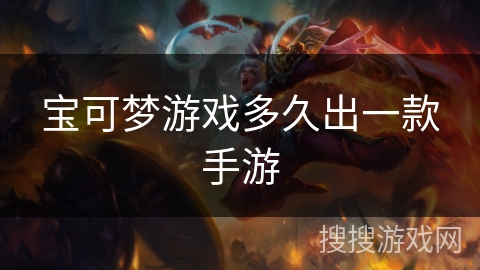 宝可梦游戏多久出一款手游 宝可梦游戏多久出一款手游