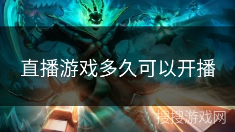 直播游戏多久可以开播 直播游戏多久可以开播