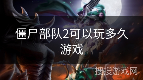 僵尸部队2可以玩多久游戏