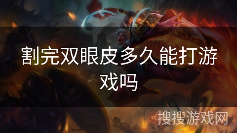 割完双眼皮多久能打游戏吗