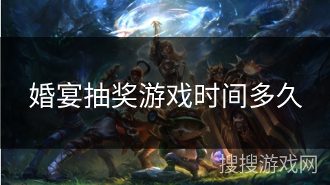 婚宴抽奖游戏时间多久