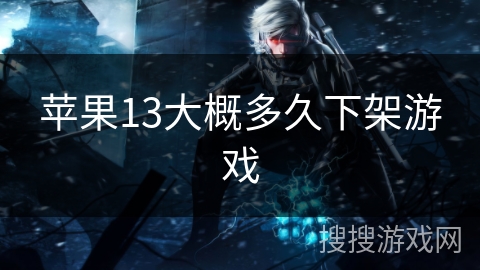 苹果13大概多久下架游戏