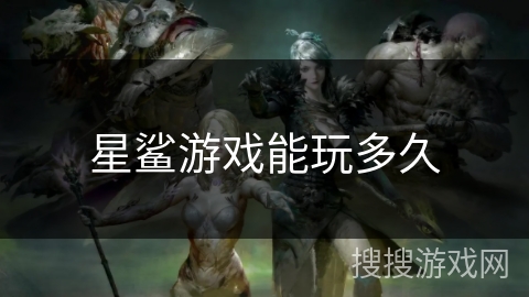 星鲨游戏能玩多久 星鲨游戏能玩多久