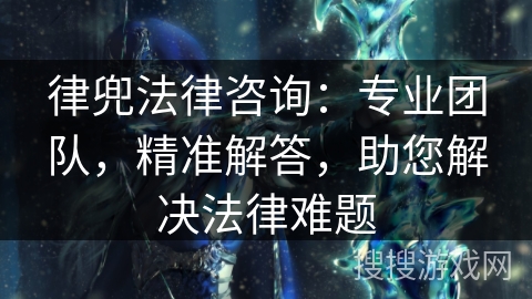 律兜法律咨询:专业团队,精准解答,助您解决法律难题 律兜法律咨询:专业团队,精准解答,助您解决法律难题