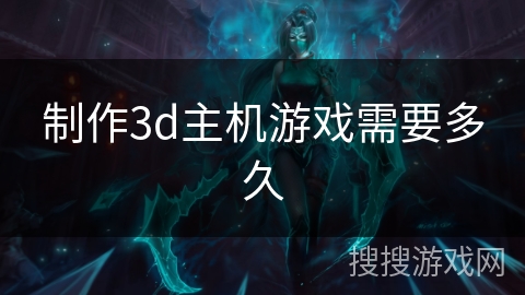 制作3d主机游戏需要多久