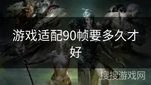 游戏适配90帧要多久才好