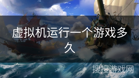 虚拟机运行一个游戏多久