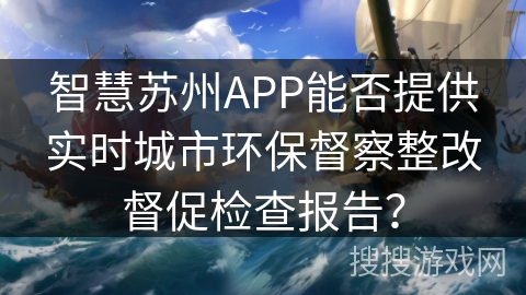 智慧苏州APP能否提供实时城市环保督察整改督促检查报告？