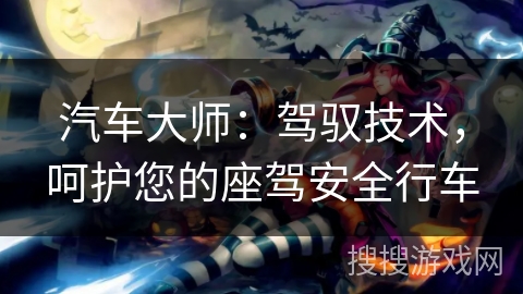 汽车大师：驾驭技术，呵护您的座驾安全行车