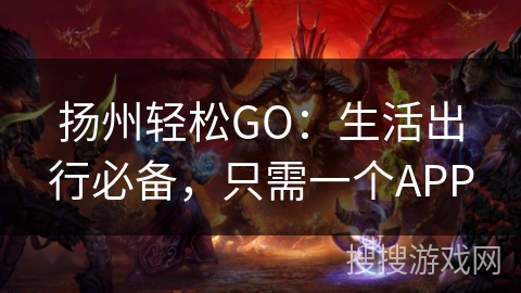 扬州轻松GO:生活出行必备,只需一个APP 扬州轻松GO:生活出行必备,只需一个APP