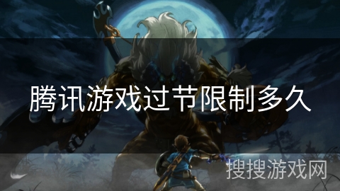 腾讯游戏过节限制多久 腾讯游戏过节限制多久