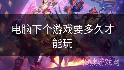 电脑下个游戏要多久才能玩