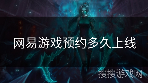 网易游戏预约多久上线