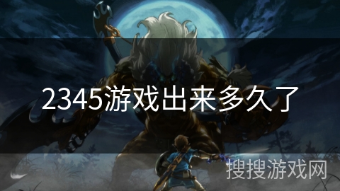 2345游戏出来多久了 2345游戏出来多久了