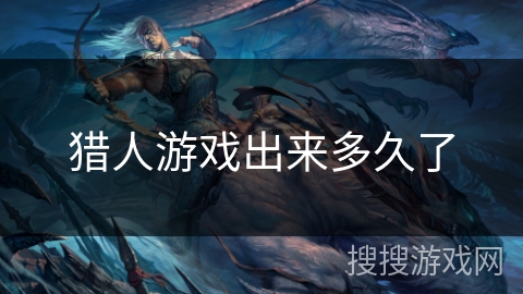 猎人游戏出来多久了 猎人游戏出来多久了