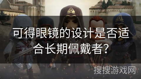 可得眼镜的设计是否适合长期佩戴者？