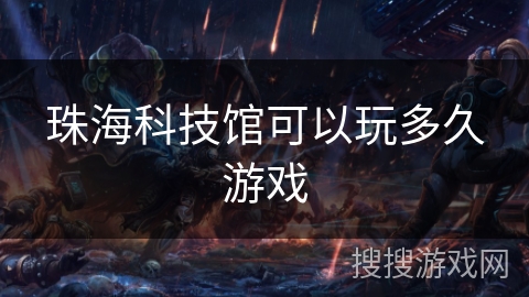 珠海科技馆可以玩多久游戏