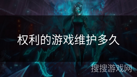 权利的游戏维护多久