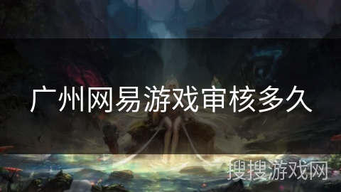 广州网易游戏审核多久