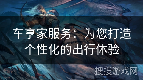 车享家服务：为您打造个性化的出行体验