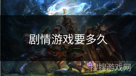 剧情游戏要多久 剧情游戏要多久