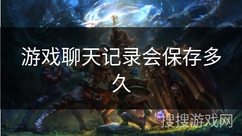 游戏聊天记录会保存多久