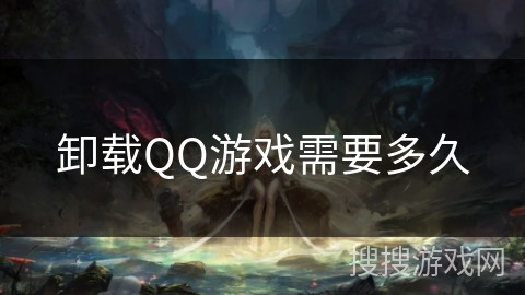 卸载QQ游戏需要多久 卸载QQ游戏需要多久