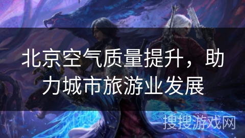 北京空气质量提升，助力城市旅游业发展